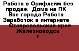 Работа в Орифлейм без продаж. Дома на ПК - Все города Работа » Заработок в интернете   . Ставропольский край,Железноводск г.